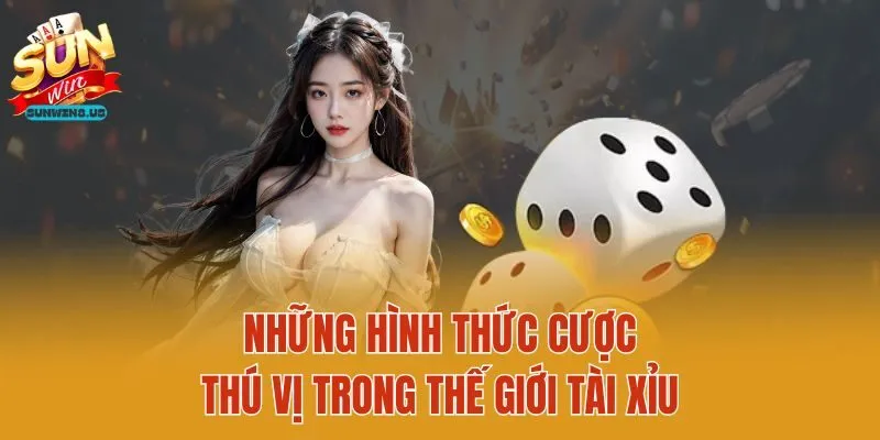 Những hình thức cược thú vị trong thế giới tài xỉu