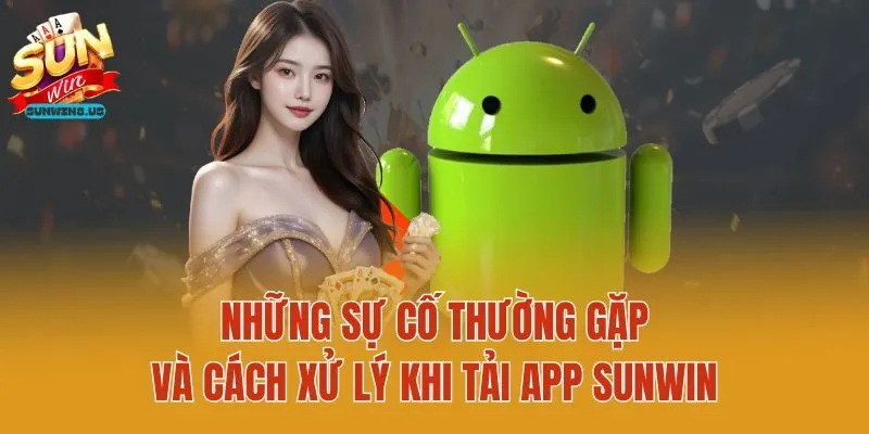 Những sự cố thường gặp và cách xử lý khi tải app Sunwin